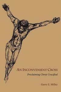 bokomslag An Inconvenient Cross: Proclaiming Christ Crucified