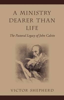 Victor Shepherd - A Ministry Dearer Than Life: The Pastoral Legacy of John Calvin, Häftad