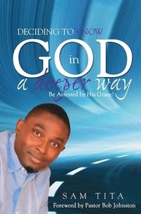 bokomslag Deciding to Know God in a Deeper Way: Be Arrested by His Grace!