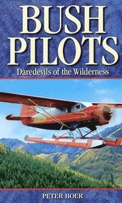 Peter Boer - Bush Pilots: Daredevils of the Wilderness, Häftad