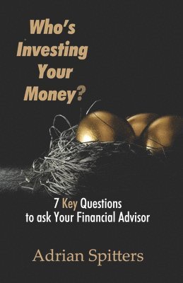 Who's Investing Your Money?: 7 Key Questions to Ask Your Financial Advisor 1