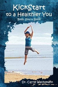 bokomslag KickStart to a Healthier You: Body, Soul & Spirit