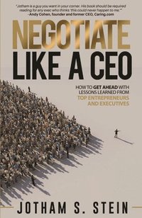 bokomslag Negotiate Like a CEO: How to Get Ahead with Lessons Learned from Top Entrepreneurs and Executives