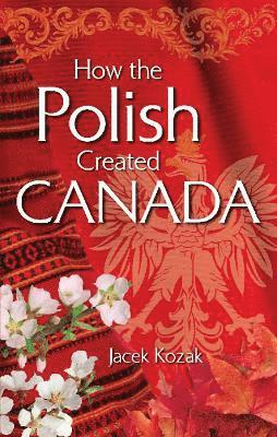Jacek Kozak - How the Polish Created Canada, Häftad