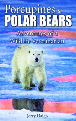 Porcupines to Polar Bears: Adventures of a Wildlife Veterinarian