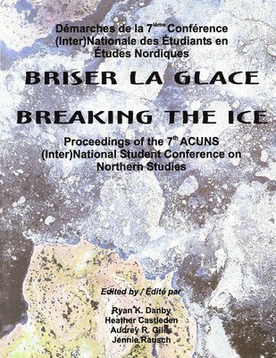 Ryan K. Danby, Heather E. Castleden, Ryan K Danby, Heather E Castleden, Audrey R Giles, Jennie Rausch, Milton M R Freeman - Breaking the Ice/Briser La Glace: Proceedings of the 7th Acuns (Inter)National Student Conference on Northern Studies, Häftad