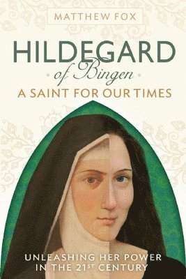Hildegard of Bingen: A Saint for Our Times: Unleashing Her Power in the 21st Century