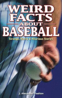 J. Alexander Poulton, J Alexander Poulton - Weird Facts about Baseball: Strange, Wacky & Hilarious Stories, Häftad