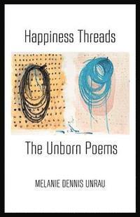 Melanie Dennis Unrau - Happiness Threads: The Unborn Poems, Häftad