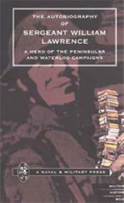 Autobiography of Sergeant William Lawrence, a Hero of the Peninsular and Waterloo Campaigns 1
