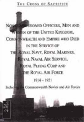 The Cross of Sacrifice: v. 4 Non-commissioned Officers and Men of the Royal Navy, Royal Flying Corps and Royal Air Force, 1914-1919 1