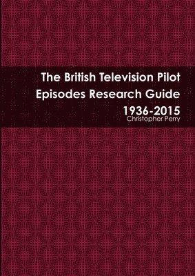 The British Television Pilot Episodes Research Guide 1936-2015 1