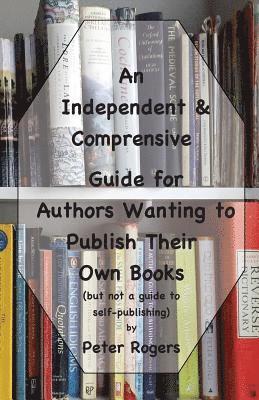 bokomslag An Independent & Comprehensive Guide for Authors Wanting to Publish Their Own Books: (but not a guide to self-publishing)