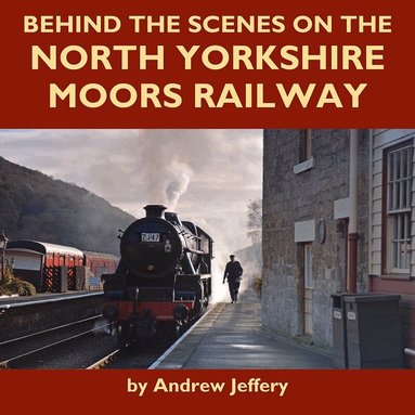 Andrew Jeffrey - Behind the Scenes on the North Yorkshire Moors Railway, Inbunden