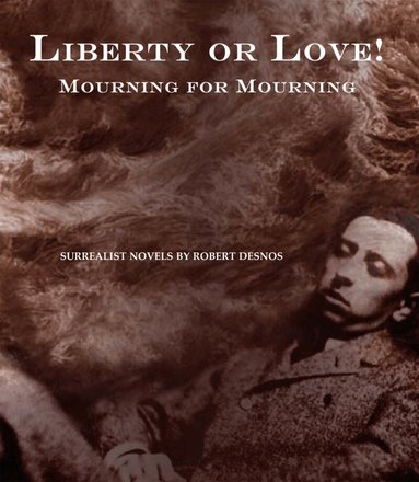 Robert Desnos - Liberty or Love! and Mourning for Mourning, Inbunden