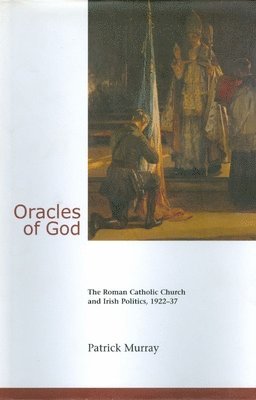 Oracles of God: The Roman Catholic Church and Irish Politics, 1922-37 1