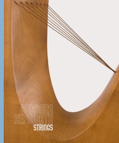Stephen Feeke, Michael Regan, Eleanor Clayton, Luke Farey - Barbara Hepworth: Strings, Inbunden