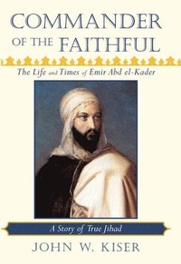 bokomslag Commander of the Faithful, the Life and Times of Emir Abd El-Kader