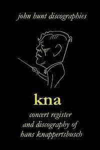 bokomslag KNA, Concert Register and Discography of Hans Knappertsbusch, 1888-1965