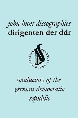 John Hunt - Dirigenten Der DDR. Conductors of the German Democratic Republic. 5 Discographies. Otmar Suitner, Herbert Kegel, Heinz Rogner (Rogner), Heinz Bongartz and Helmut Koch., Häftad