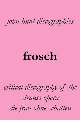 bokomslag Frosch. Critical Discography of the Strauss Opera Die Frau Ohne Schatten. [The Woman Without a Shadow].