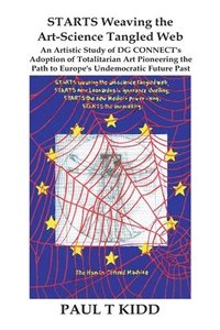 bokomslag STARTS Weaving the Art-Science Tangled Web: An Artistic Study of DG CONNECT's Adoption of Totalitarian Art Pioneering the Path to Europe's Undemocrati