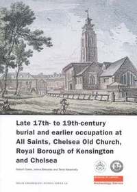 bokomslag Late 17th- to 19th-Century Burial and Earlier Occupation at All Saints, Chelsea Old Church, Royal Borough of Kensington and Chelsea