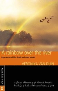 bokomslag A Rainbow Over the River: Experiences of Life, Death, and Other Worlds