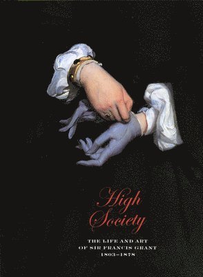 Catherine Wells - High Society: The Life and Art of Sir Francis Grant, 1803-1878, Häftad