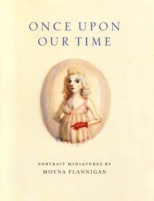 Keith Hartley, Dilys Rose - Once upon Our Time: Portrait Miniatures by Moyna Flannigan, Häftad