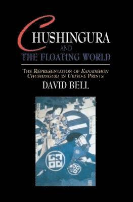 David Bell - Chushingura and the Floating World, Inbunden