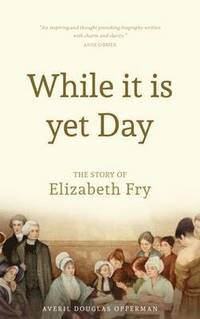 bokomslag While it is Yet Day: A Biography of Elizabeth Fry