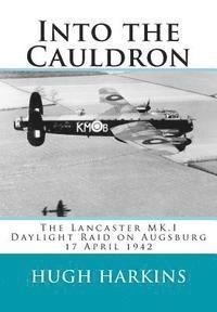 bokomslag Into The Cauldron: The Lancaster MK.I Daylight Raid on Augsburg, 17 April 1942