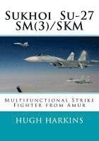 Hugh Harkins - Sukhoi Su-27SM(3)/SKM: Multifunctional Strike Fighter from Amur, Häftad