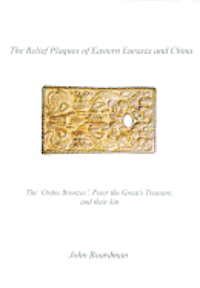 bokomslag The Relief Plaques of Eastern Eurasia and China: The 'Ordos Bronzes, ' Peter the Great's Treasure, and Their Kin
