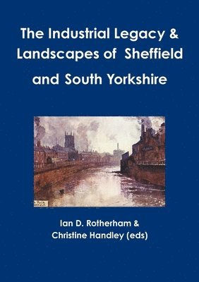 Ian D Rotherham, Christine Handley (Eds) - Industrial Legacy & Landscapes of Sheffield and South Yorkshire, Häftad
