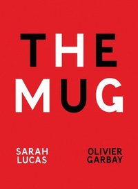 bokomslag Sarah Lucas & Olivier Garbay: The Mug
