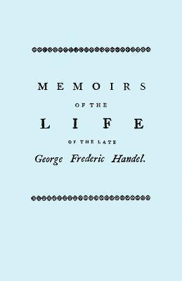 Memoirs of the Life of the Late George Frederic Handel, to Which is Added a Catalogue of His Works and Observations Upon Them 1