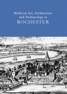 Medieval Art, Architecture and Archaeology at Rochester Vol. 28 1