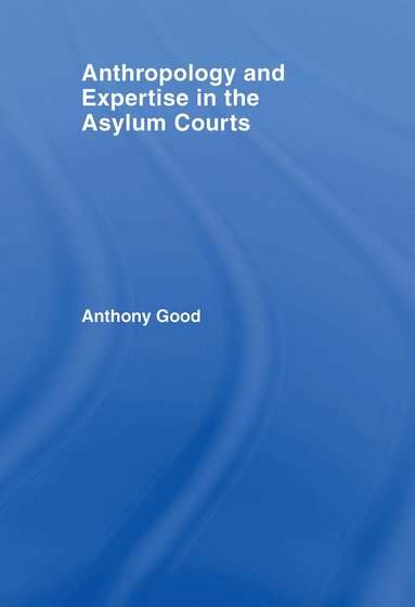 Anthony Good - Anthropology and Expertise in the Asylum Courts, Inbunden