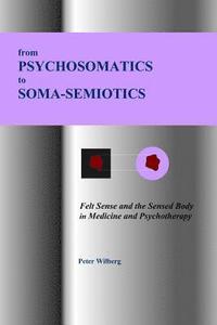 bokomslag From Psychosomatics to Soma-Semiotics: Felt Sense and the Sensed Body in Medicine and Psychotherapy