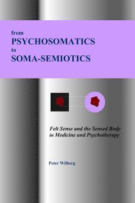 bokomslag From Psychosomatics to Soma-Semiotics: Felt Sense and the Sensed Body in Medicine and Psychotherapy