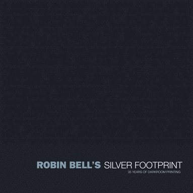 Robin Bell - Silver Footprint: 35 Years of Darkroom Printing, Inbunden