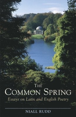 Niall Rudd - The Common Spring: Essays on Latin and English Poetry, Inbunden