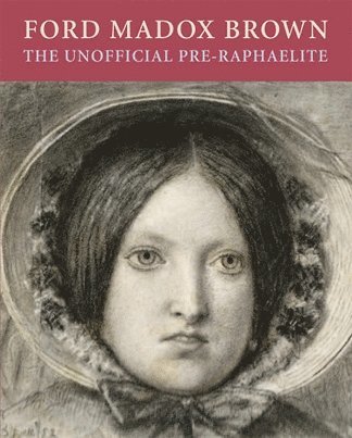 Ford Maddox Brown: the Unofficial Pre-raphaelite