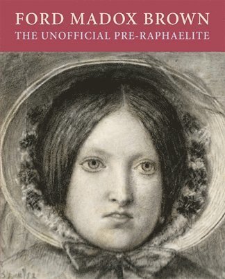 Ford Maddox Brown: the Unofficial Pre-raphaelite 1