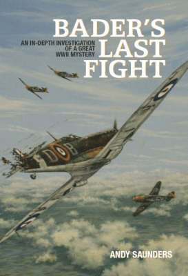 Andy Saunders - Bader's Last Fight: An In-Depth Investigation of a Great WWII Mystery, Inbunden