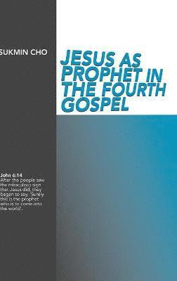 Sukmin Cho - Jesus as Prophet in the Fourth Gospel, Inbunden