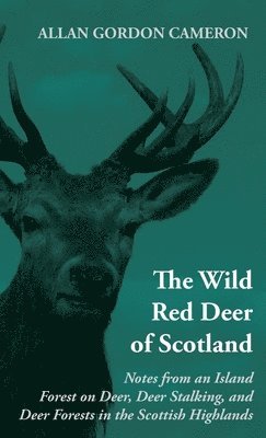 bokomslag The Wild Red Deer Of Scotland - Notes from an Island Forest on Deer, Deer Stalking, and Deer Forests in the Scottish Highlands