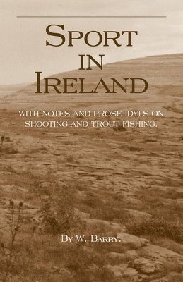 Sport In Ireland - With Notes And Prose Idyls On Shooting And Trout Fishing